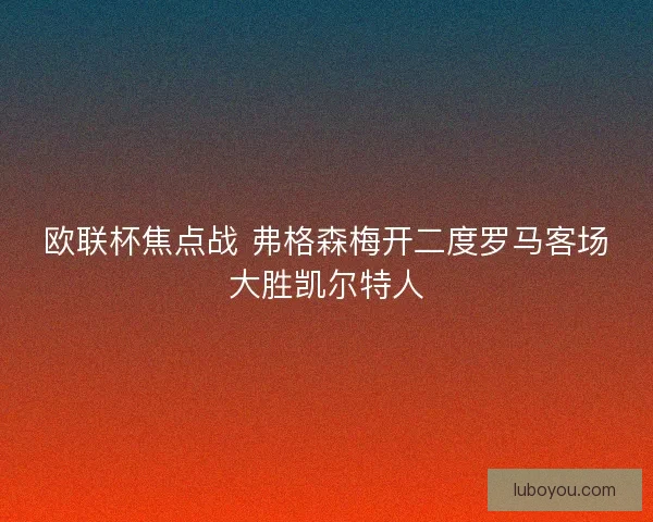 欧联杯焦点战 弗格森梅开二度罗马客场大胜凯尔特人